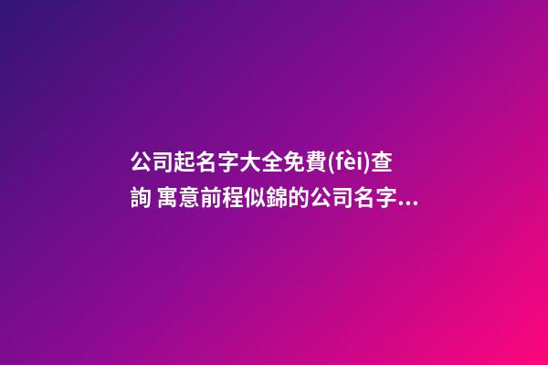 公司起名字大全免費(fèi)查詢 寓意前程似錦的公司名字,起名之家-第1張-公司起名-玄機(jī)派